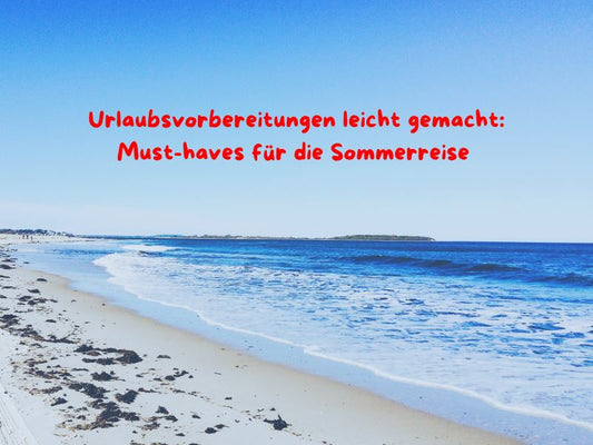 Perfekt vorbereitet auf den Sommerurlaub: Empfehlungen für die Urlaubszeit